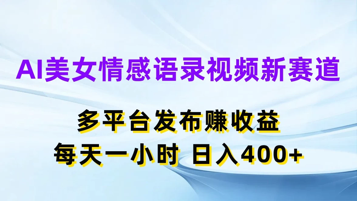 AI美女情感语录视频新赛道，多平台发布赚收益，每天一小时日入400+ - 友友资源