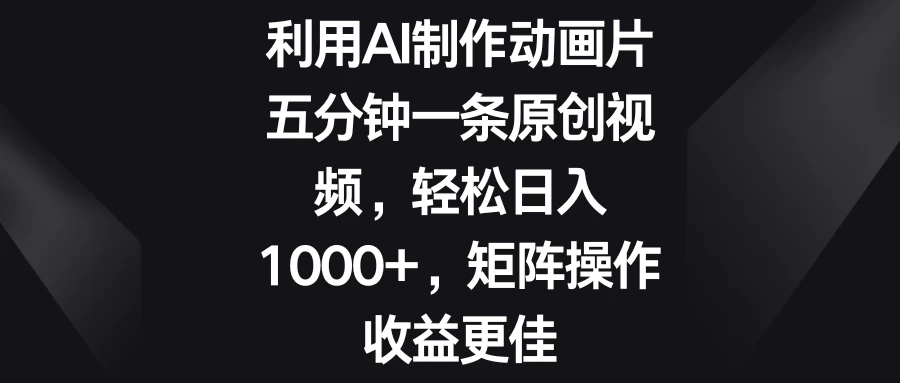 利用AI制作动画片，五分钟一条原创视频，轻松日入1000+，矩阵操作收益更佳 - 友友资源