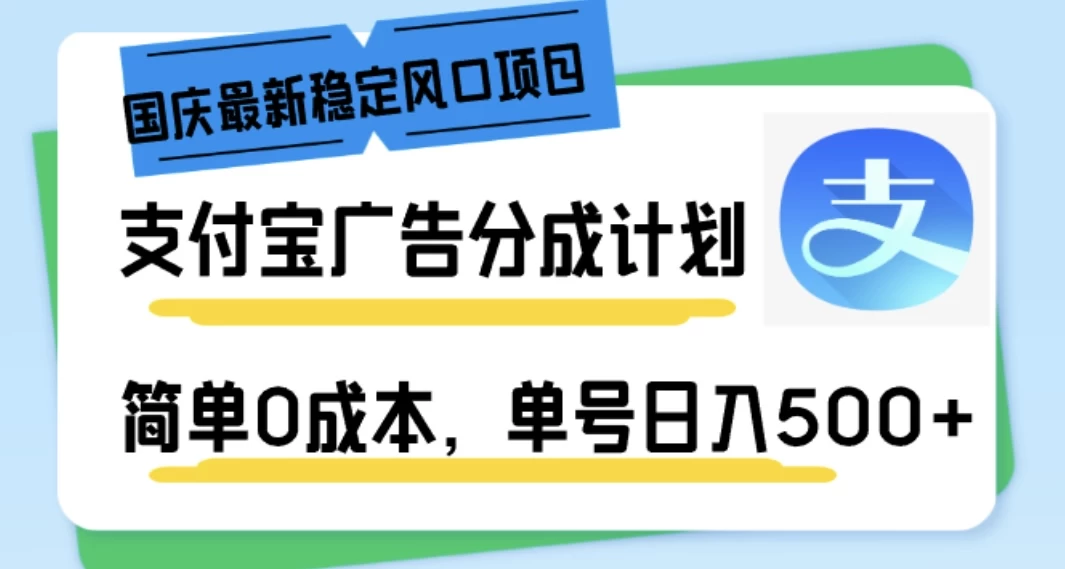 国庆最新稳定风口项目，支付宝广告分成计划，简单0成本，单号日入500+ - 友友资源
