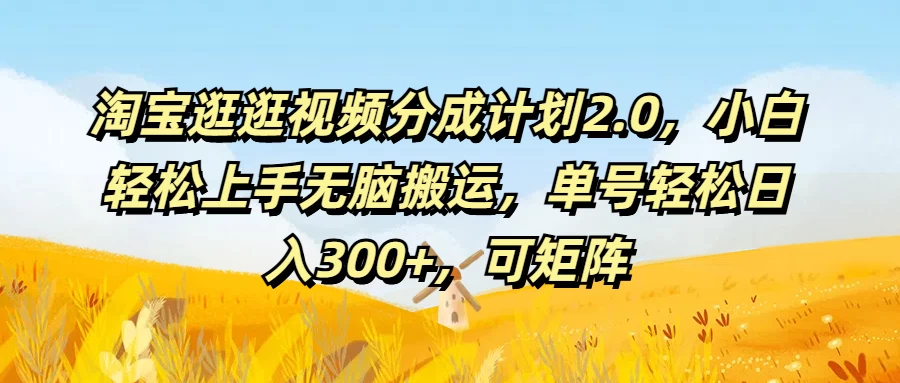 淘宝逛逛视频分成计划2.0，小白轻松上手无脑搬运，单号轻松日入300+，可矩阵 - 友友资源