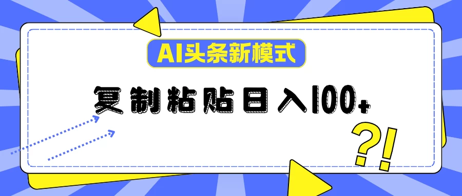 AI今日头条新模式：复制粘贴轻松日入100+ - 友友资源