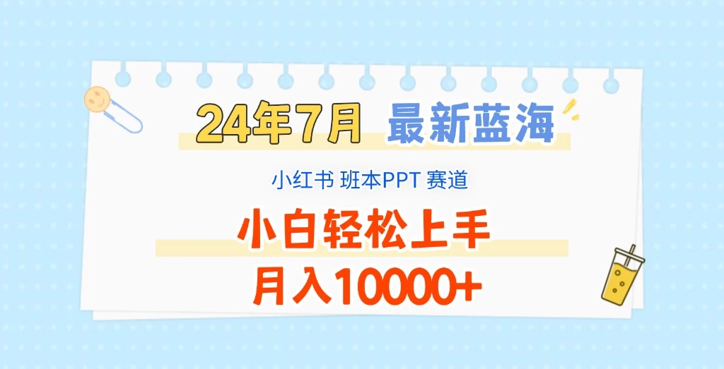 2024年7月最新蓝海赛道，小红书班本PPT项目，小白轻松上手，月入10000+ - 友友资源
