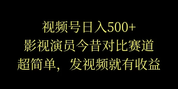 视频号日入500+，影视演员今昔对比赛道，超简单，发视频就有收益 - 友友资源