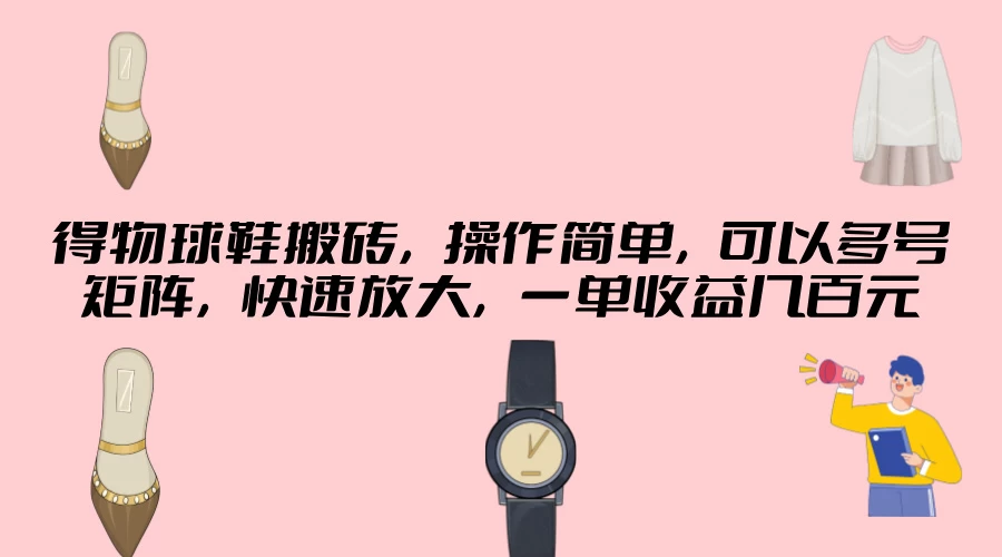 得物球鞋搬砖，操作简单，可以多号矩阵，快速放大，一单收益几百元 - 友友资源