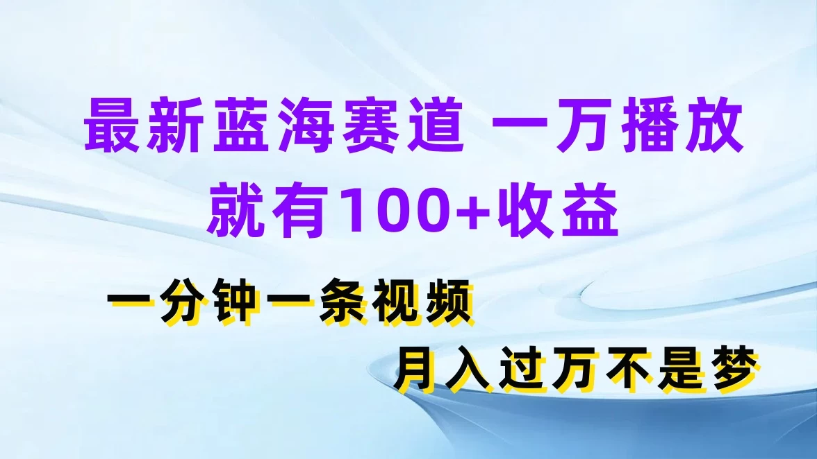 最新蓝海赛道，一万播放就有100+收益，一分钟一条视频，月入过万不是梦 - 友友资源