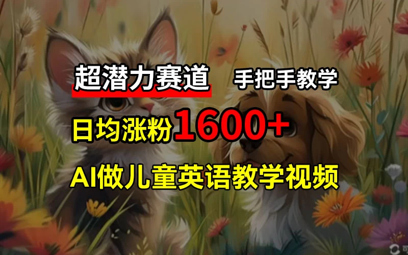 超潜力赛道，免费AI做儿童英语教学视频，3个月涨粉10w+，手把手教学，在家轻松获取被动收入 - 友友资源