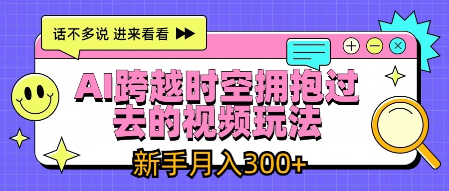 AI跨越时空拥抱过去视频玩法，最新AI玩法，新手月入300+ - 友友资源