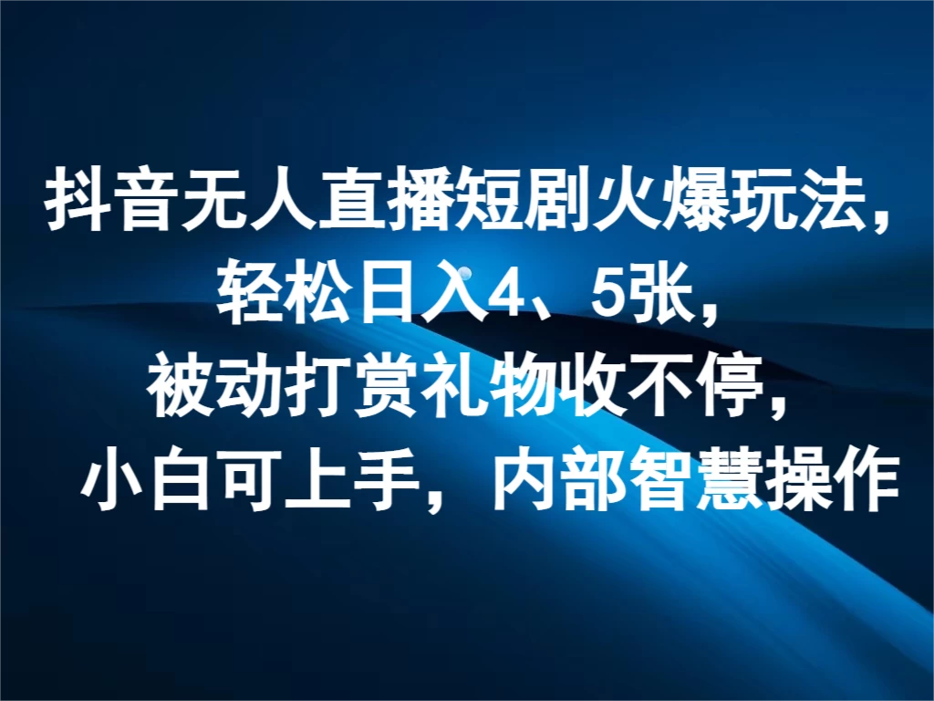 抖音无人直播短剧火爆玩法，轻松日入4、5张，被动打赏礼物收不停，小白可上手，内部智慧操作 - 友友资源
