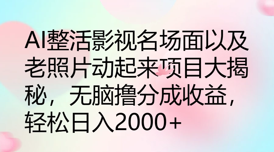 AI整活影视名场面以及老照片动起来项目大揭秘，无脑撸分成收益，轻松日入2000+ - 友友资源