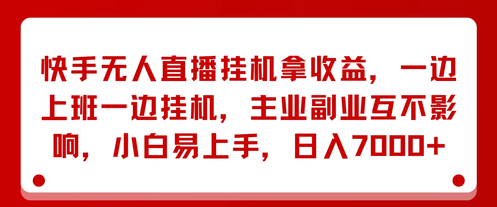快手无人直播挂机拿收益，一边上班一边挂机，主业副业互不影响，小白易上手，日入7000+ - 友友资源