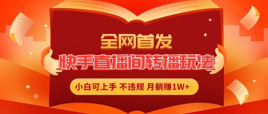 全新玩法，快手直播间转播玩法简单躺赚，真正的全无人直播，小白轻松上手月入1W+ - 友友资源