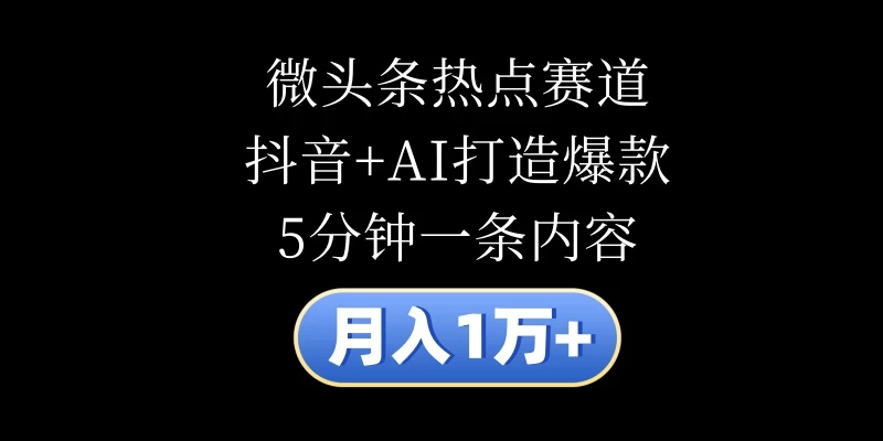 月入1万+，微头条热点赛道，抖音+AI打造爆款，5分钟一条内容 - 友友资源
