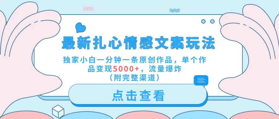 最新扎心情感文案玩法，独家小白一分钟一条原创作品，单个作品变现5000+，流量爆炸（附完整渠道） - 友友资源
