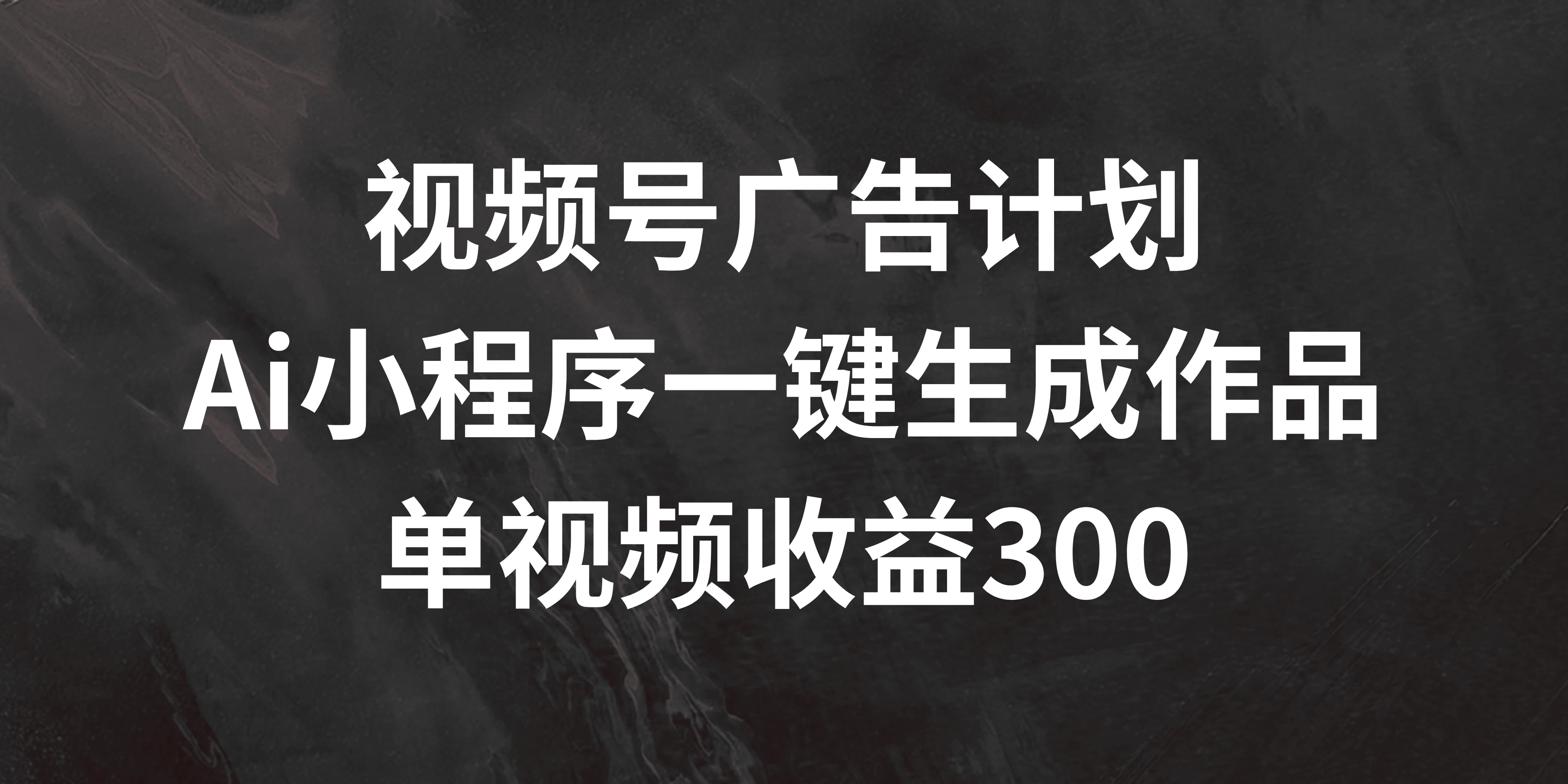 视频号广告计划 ，AI小程序一键生成作品， 单视频收益300+ - 友友资源