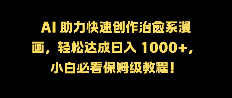 AI 助力快速创作治愈系漫画，轻松达成日入 1000+，小白必看保姆级教程！ - 友友资源