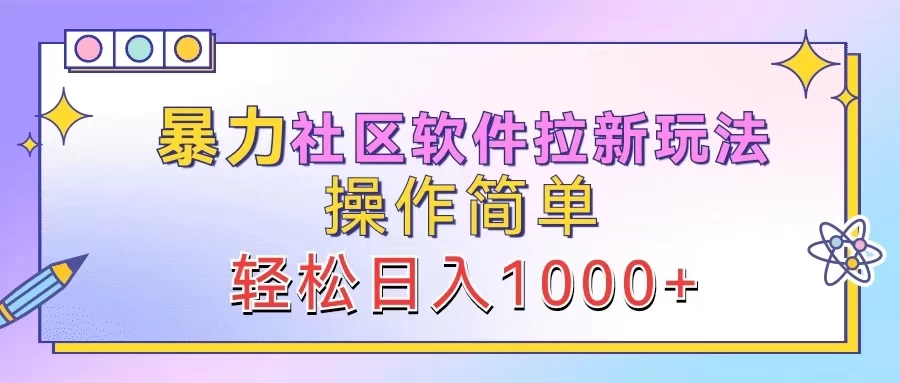 暴力社区软件拉新玩法，操作简单，轻松日入1000+ - 友友资源