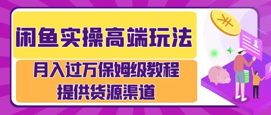 闲鱼实操高端玩法，月入过万保姆级教程，提供货源渠道 - 友友资源