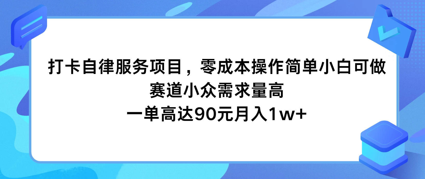 打卡自律服务项目，零成本操作简单小白可做，赛道小众需求量高，一单高达90元月入1w+ - 友友资源