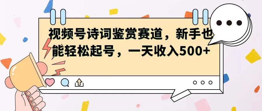 视频号赛道——诗词鉴赏，新手也能轻松起号，一天收入500+ - 友友资源