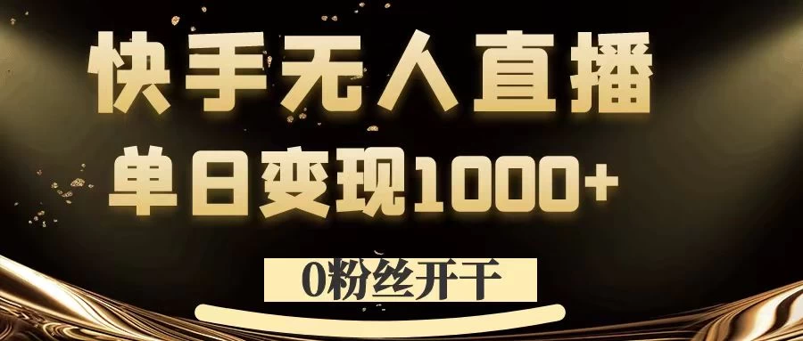 0粉丝开干，快手无人直播，单日变现1000+ - 友友资源