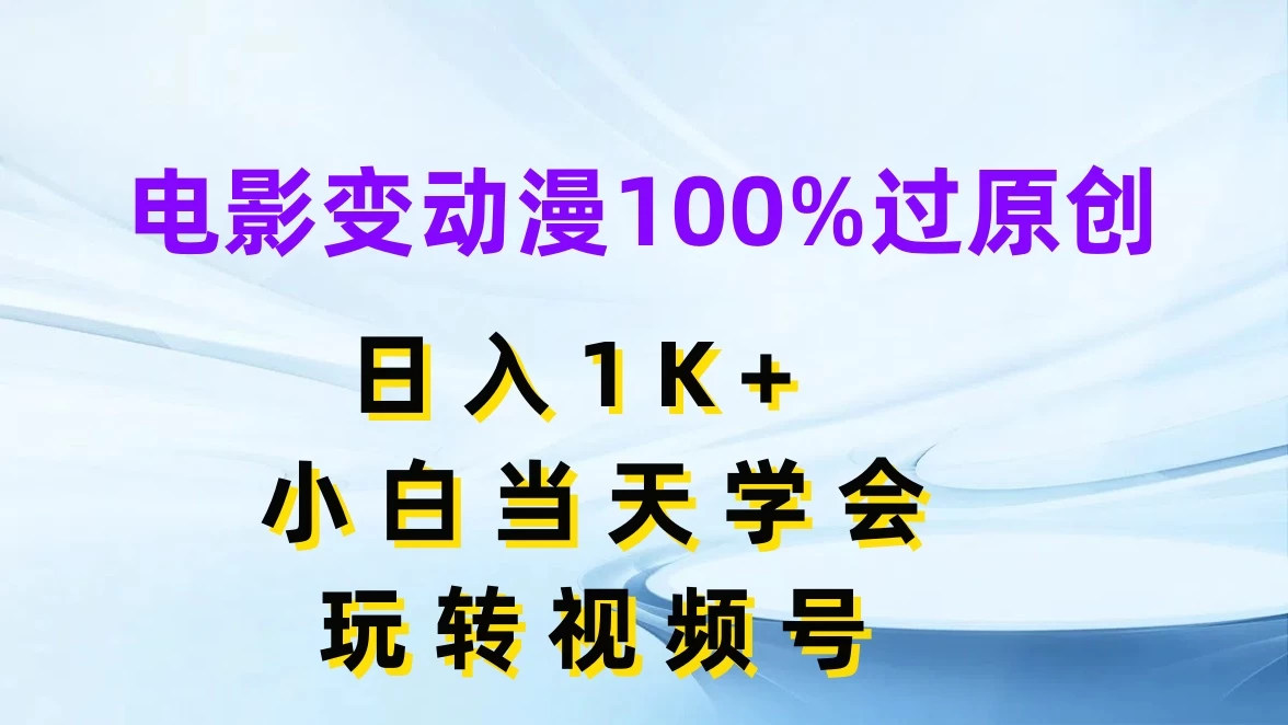 电影变动漫100%过原创，日入1K+，小白当天学会玩转视频号 - 友友资源