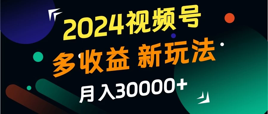 2024视频号多收益新玩法，月入3w+，新手小白都能简单上手！ - 友友资源