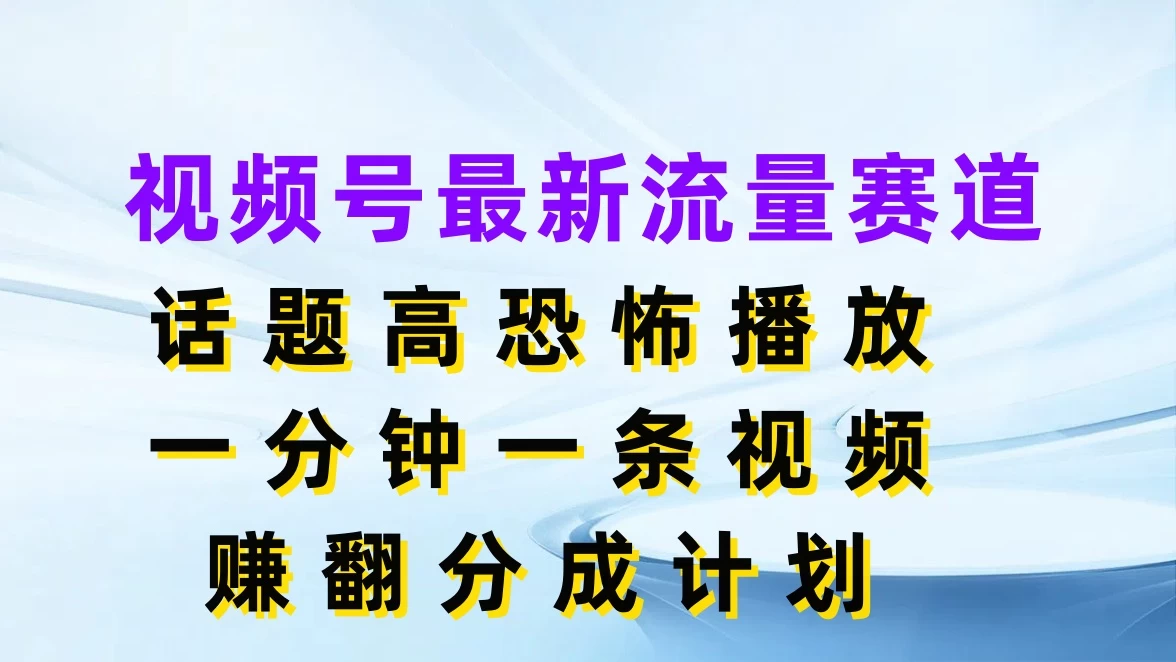 视频号最新流量赛道，话题高恐怖播放，一分钟一条视频赚翻分成计划 - 友友资源