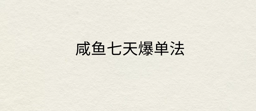 咸鱼七天爆单法，价值398元，学会了，适用所有的行业 - 友友资源