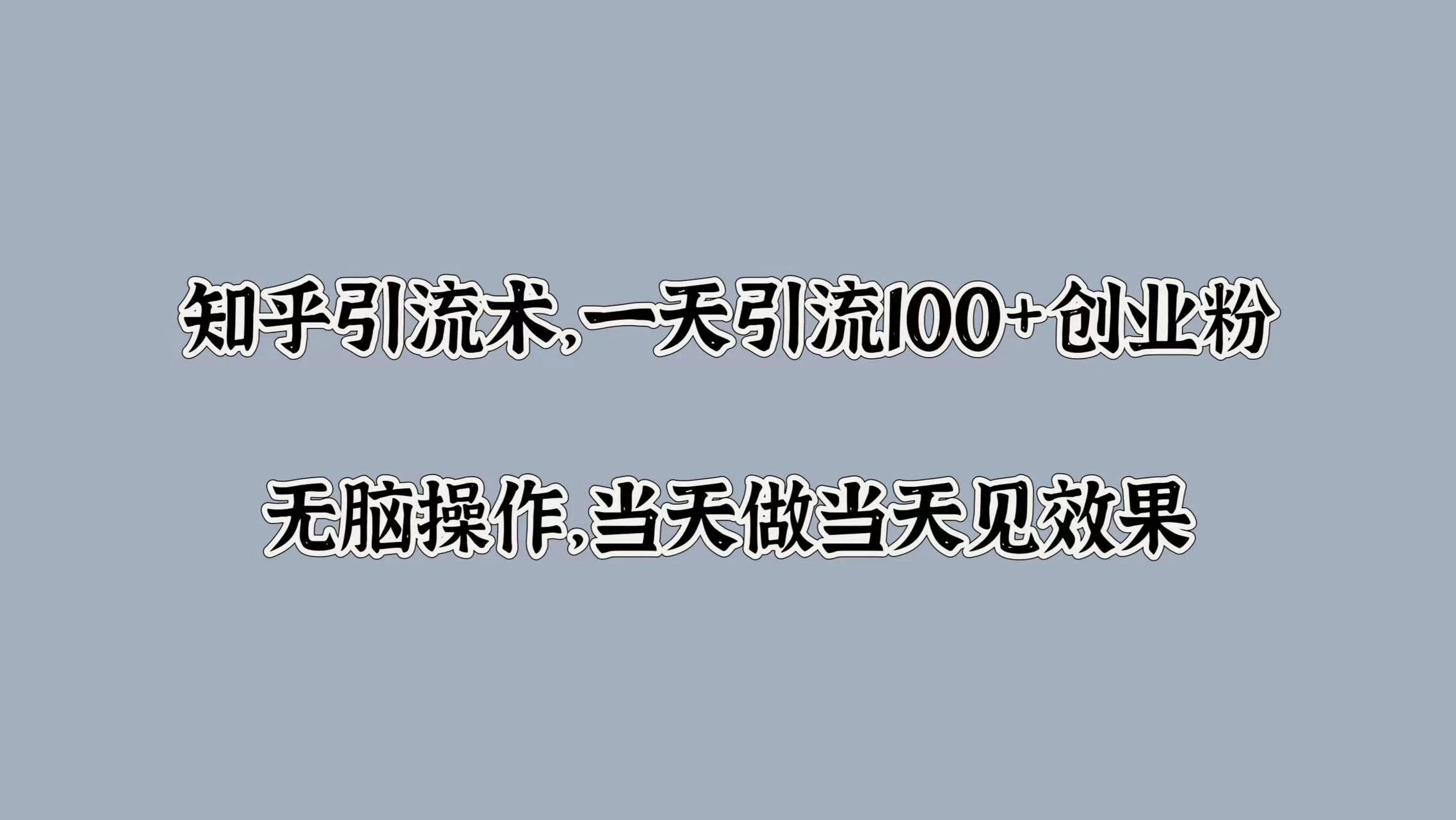 知乎引流术，一天引流100+创业粉，无脑操作，当天做当天见效果 - 友友资源