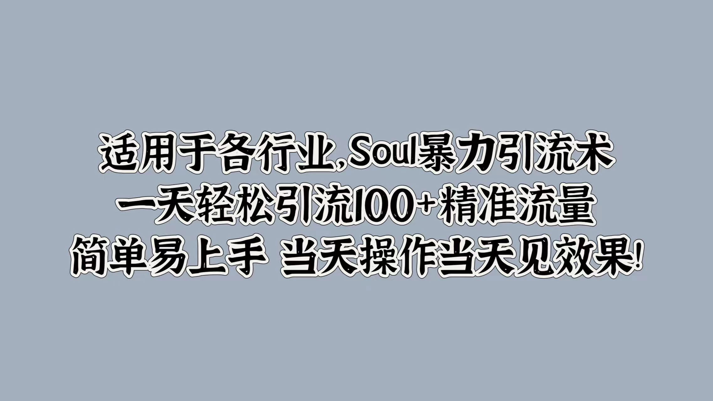 适用于各行业，Soul暴力引流术，一天轻松引流100+精准流量，简单易上手 当天操作当天见效果! - 友友资源