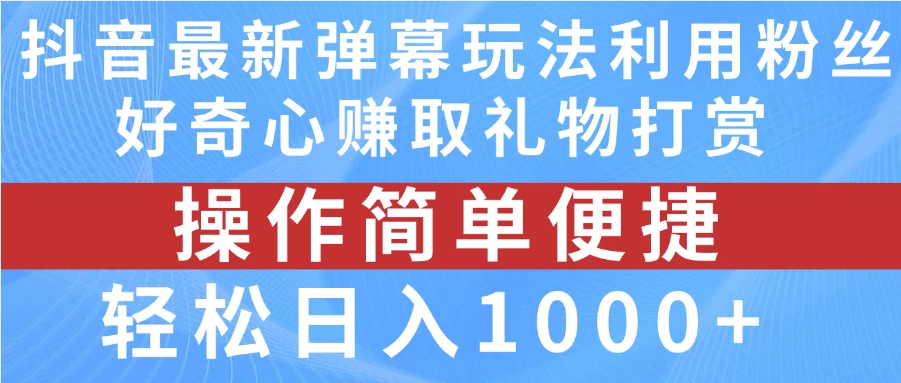 抖音弹幕最新玩法，利用粉丝好奇心赚取礼物打赏，轻松日入1000+ - 友友资源