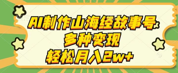 AI制作山海经故事号，多种变现，轻松月入2W+ - 友友资源