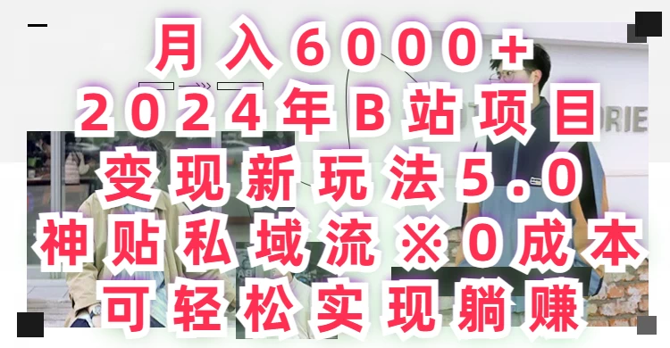 月入6000+，2024年B站项目变现新玩法5.0，神贴私域流0成本，可轻松实现躺赚 - 友友资源