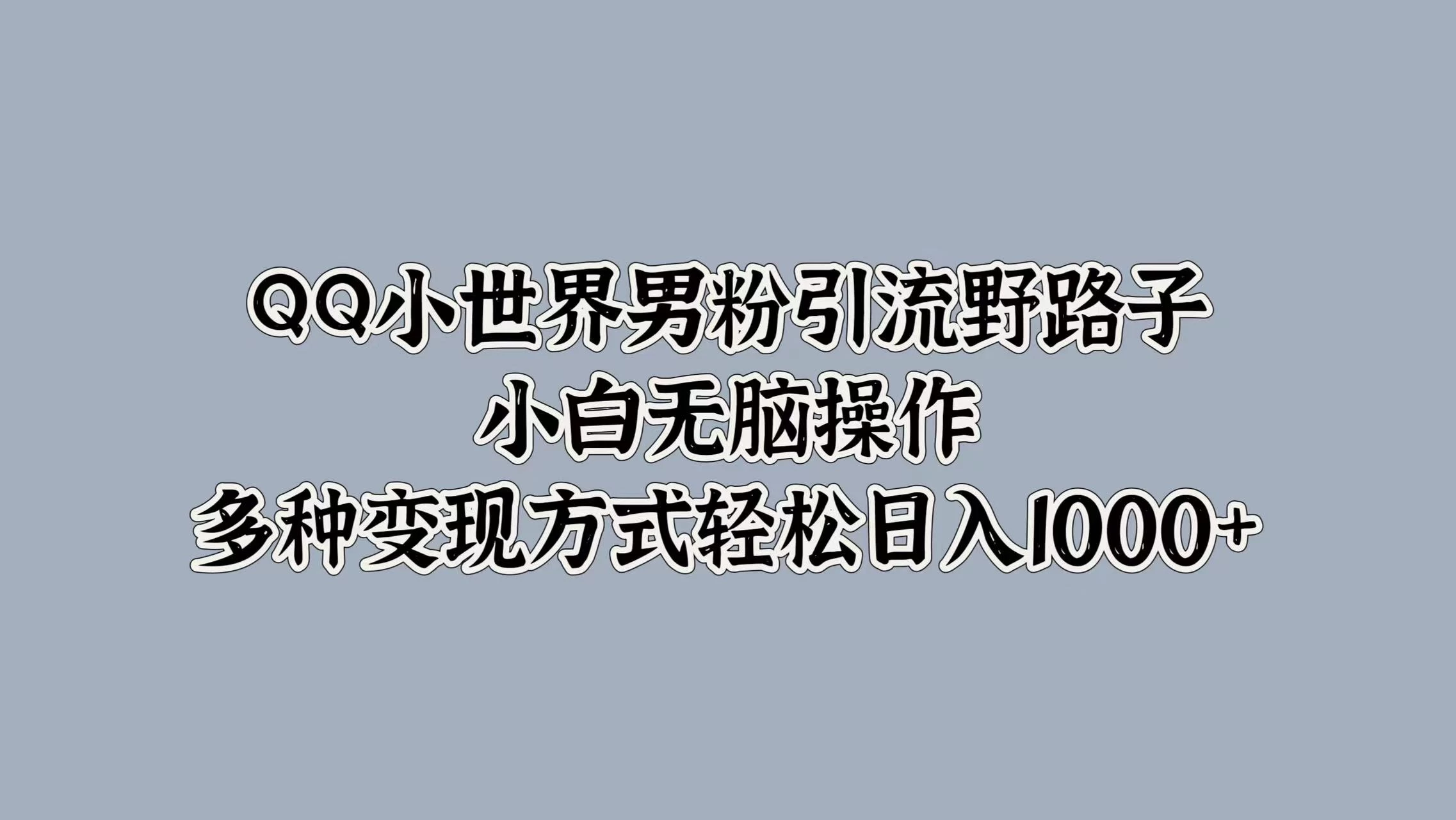QQ小世界男粉引流野路子，小白无脑操作，多种变现方式轻松日入1000+ - 友友资源