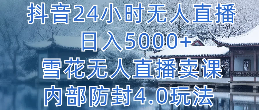 抖音24小时无人直播，日入5000+，雪花无人直播卖课，内部防封4.0玩法 - 友友资源