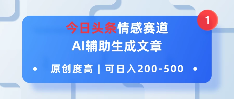 今日头条情感赛道，AI辅助生成文章，原创度高，可日入200-500 - 友友资源
