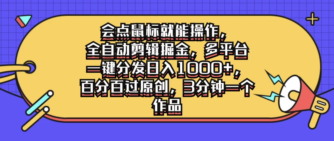 会点鼠标就能操作，全自动剪辑掘金，多平台一键分发日入1000+，百分百过原创，3分钟一个作品 - 友友资源