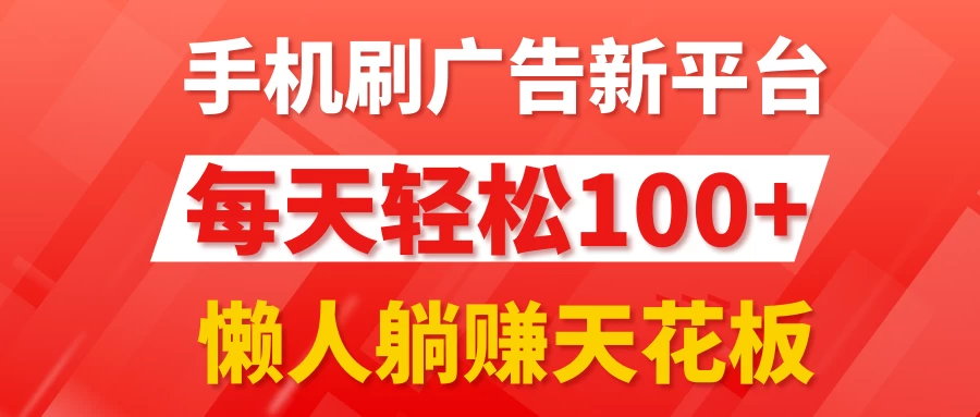 手机刷广告新平台3.0，每天轻松100+，懒人躺赚天花板 - 友友资源