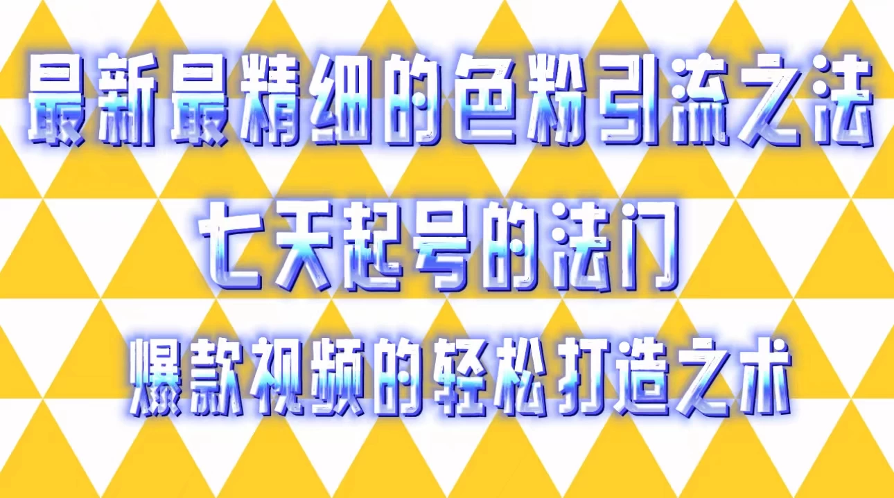 最新最精细的色粉引流之法，七天起号的法门，爆款视频的轻松打造之术 - 友友资源