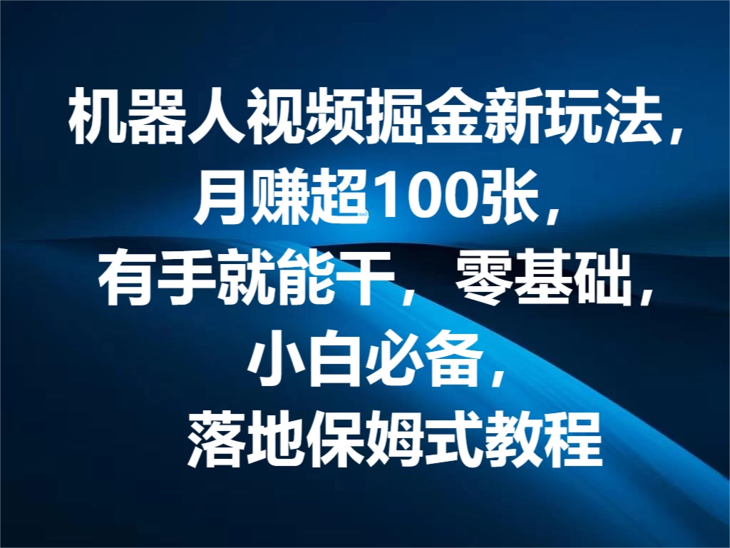 机器人视频掘金新玩法，月赚超100张，有手就能干，零基础，小白必备，落地保姆式教程 - 友友资源