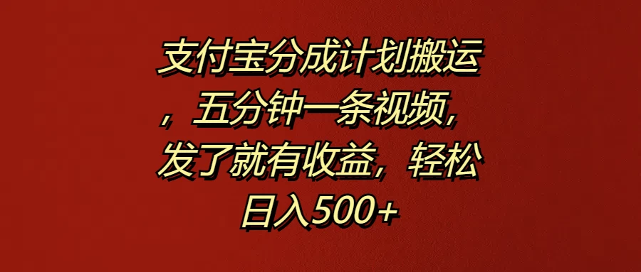 支付宝分成计划搬运，五分钟一条视频，发了就有收益，轻松日入500+ - 友友资源