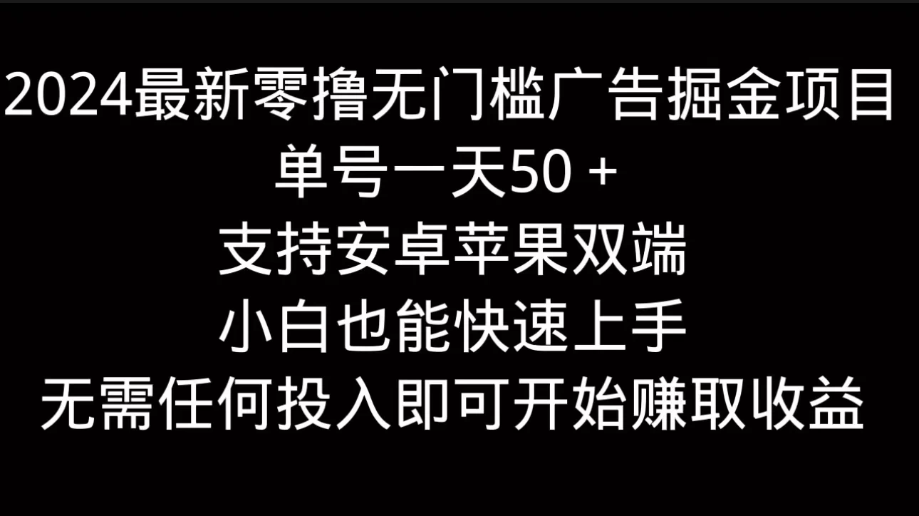 2024最新零撸无门槛广告掘金项目，单号一天50＋，支持安卓苹果双端，小白也能快速上手 - 友友资源