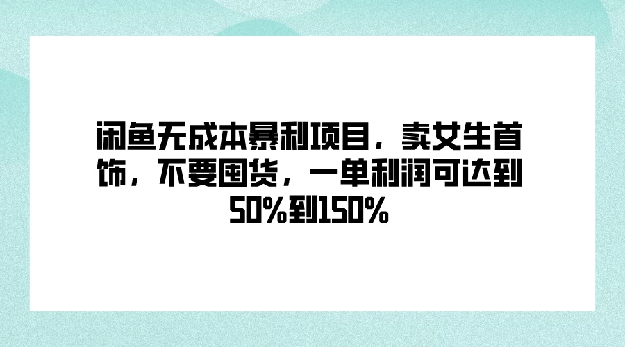 闲鱼无成本暴利项目，卖女生首饰，不要囤货，一单利润可达到50%到150% - 友友资源