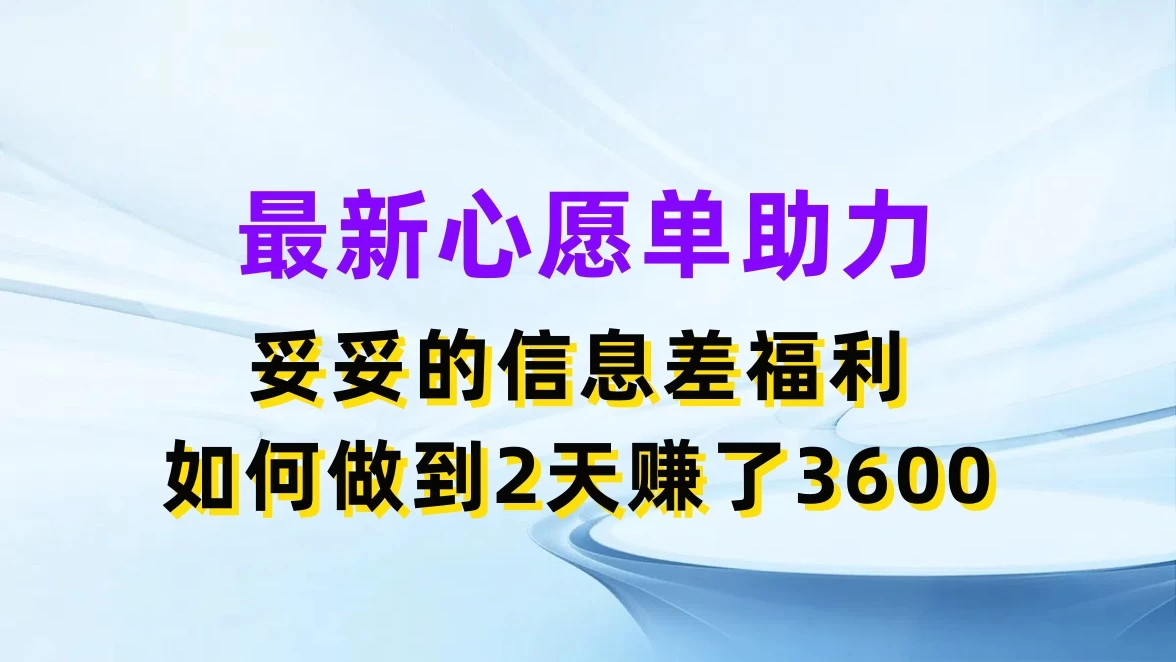 最新心愿单助力，妥妥的信息差福利，如何做到2天赚了3600 - 友友资源