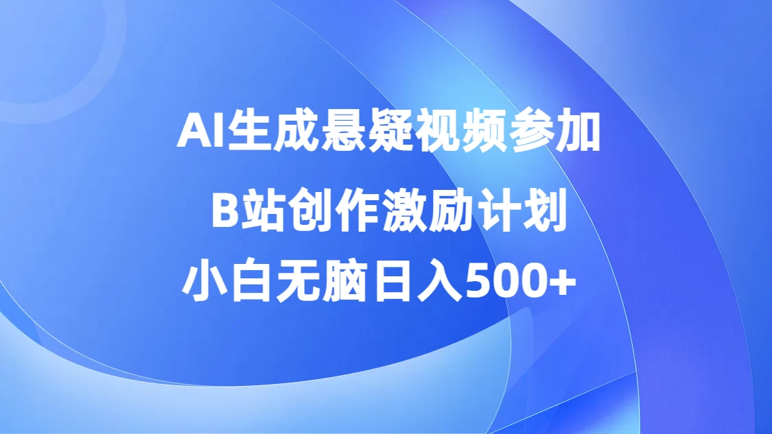 AI生成悬疑视频参加B站创作激励计划，小白无脑日入500+ - 友友资源
