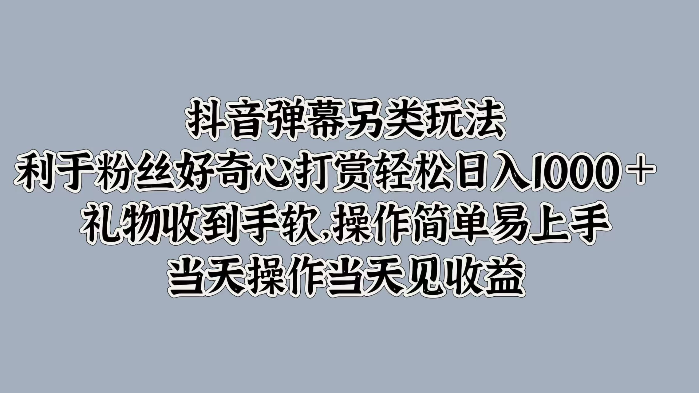 抖音弹幕另类玩法，利于粉丝好奇心打赏轻松日入1000＋ 礼物收到手软，操作简单易上手，当天操作当天见收益 - 友友资源