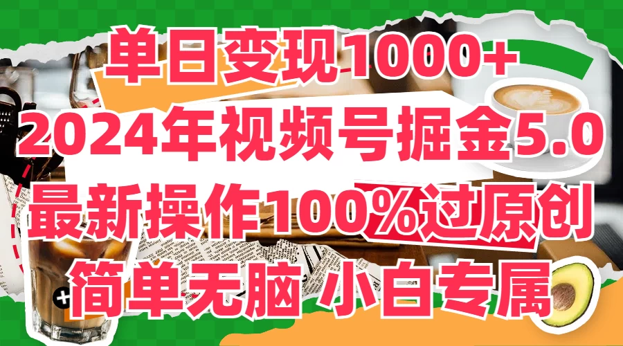 单日变现1000+，2024年视频号掘金5.0，最新骚操作100%过原创玩法，简单无脑，小白专属 - 友友资源