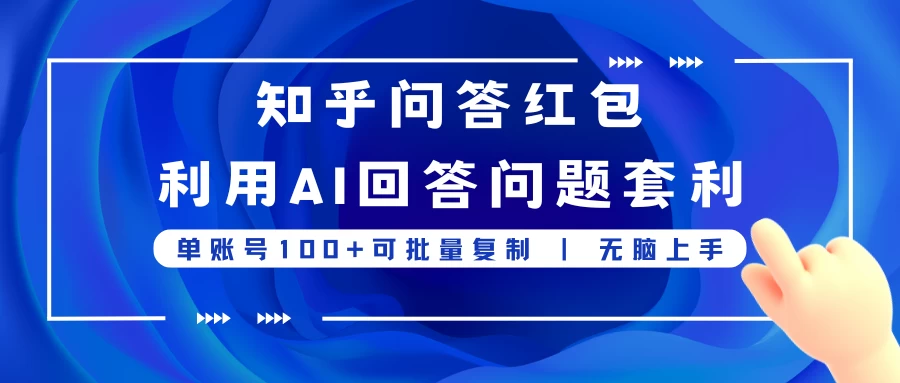 知乎问答红包利用AI回答问题套利，单账号100可批量复制，无脑上手 - 友友资源