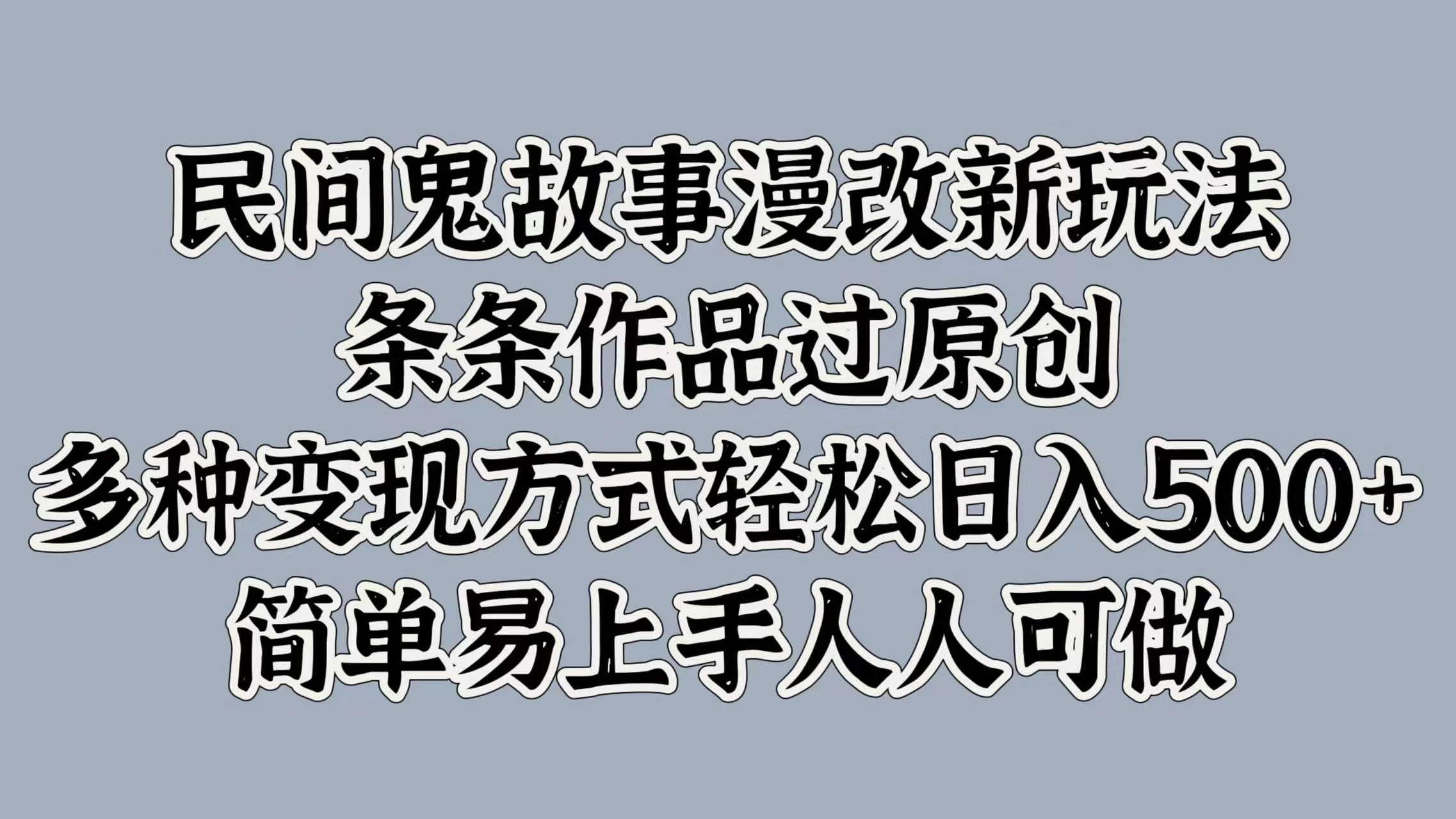 民间鬼故事漫改新玩法，条条作品过原创，多种变现方式轻松日入500+简单易上手人人可做 - 友友资源