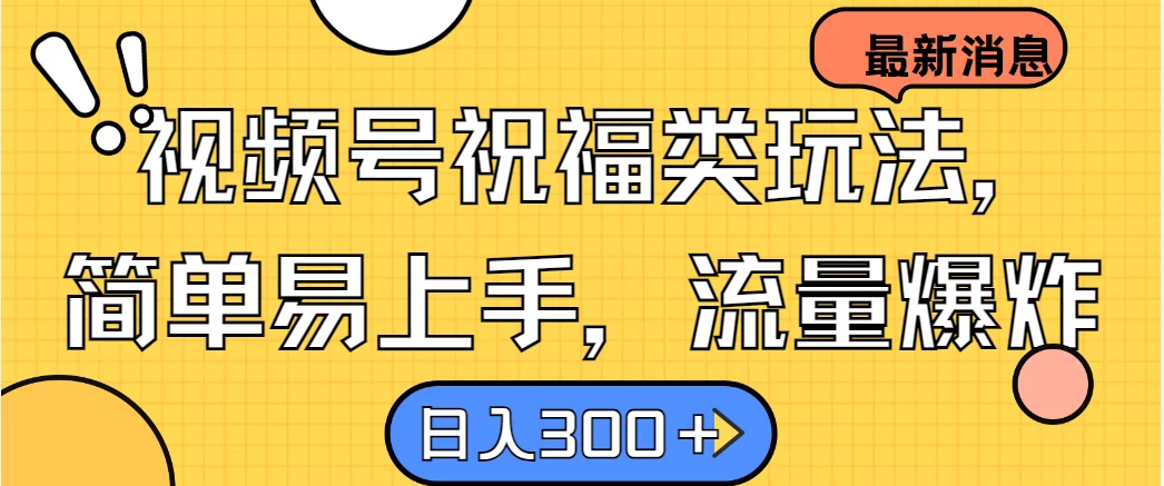 视频号祝福类玩法，简单易上手，流量爆炸, 日入300＋ - 友友资源
